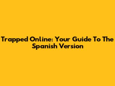 Trapped Online: Your Guide To The Spanish Version