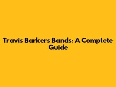 Travis Barker's Bands: A Complete Guide