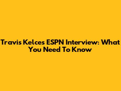 Travis Kelce's ESPN Interview: What You Need To Know