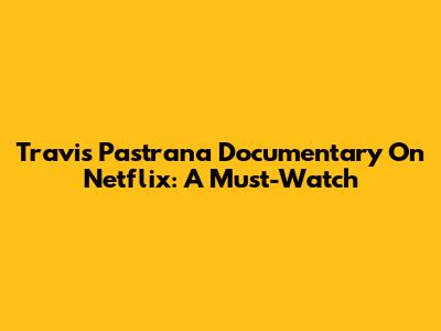 Travis Pastrana Documentary On Netflix: A Must-Watch