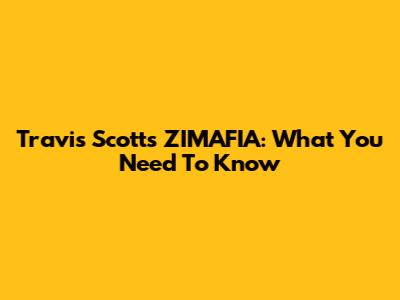 Travis Scott's ZIMAFIA: What You Need To Know