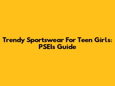 Trendy Sportswear For Teen Girls: PSEI's Guide