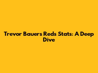 Trevor Bauer's Reds Stats: A Deep Dive