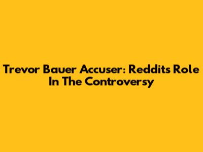 Trevor Bauer Accuser: Reddit's Role In The Controversy