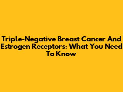 Triple-Negative Breast Cancer And Estrogen Receptors: What You Need To Know