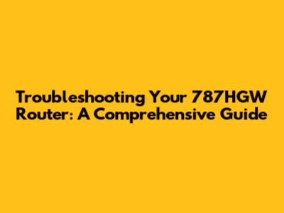 Troubleshooting Your 787HGW Router: A Comprehensive Guide