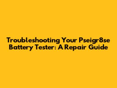 Troubleshooting Your Pseigr8se Battery Tester: A Repair Guide