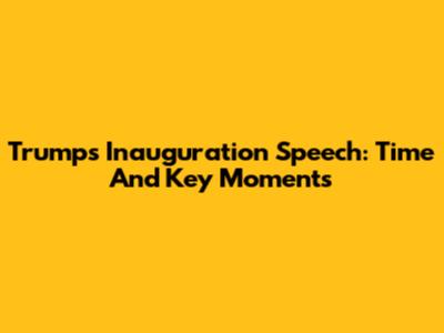Trump's Inauguration Speech: Time And Key Moments