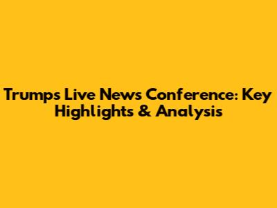 Trump's Live News Conference: Key Highlights & Analysis