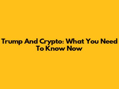 Trump And Crypto: What You Need To Know Now