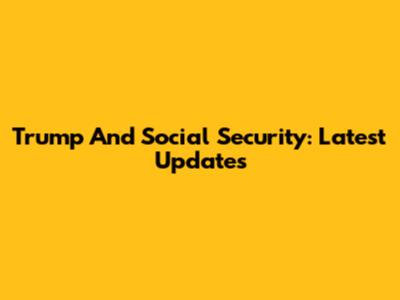 Trump And Social Security: Latest Updates