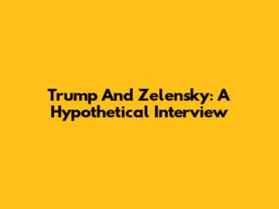 Trump And Zelensky: A Hypothetical Interview