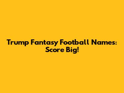 Trump Fantasy Football Names: Score Big!
