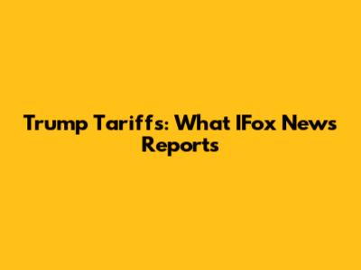 Trump Tariffs: What IFox News Reports