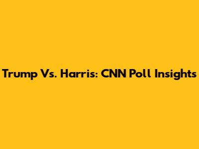 Trump Vs. Harris: CNN Poll Insights
