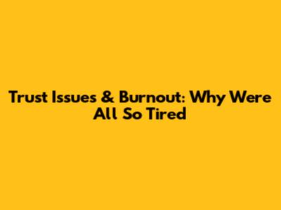 Trust Issues & Burnout: Why We're All So Tired