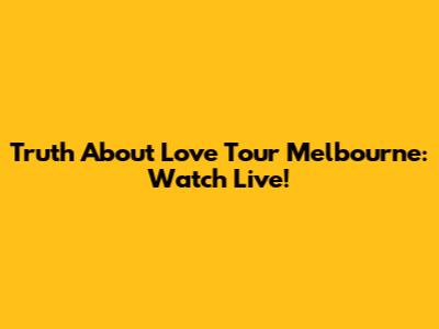 Truth About Love Tour Melbourne: Watch Live!