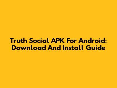 Truth Social APK For Android: Download And Install Guide