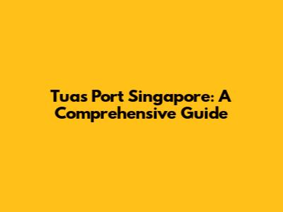 Tuas Port Singapore: A Comprehensive Guide