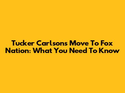 Tucker Carlson's Move To Fox Nation: What You Need To Know