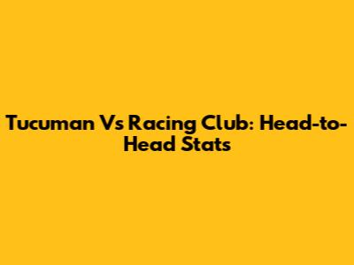 Tucuman Vs Racing Club: Head-to-Head Stats