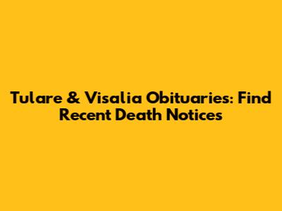 Tulare & Visalia Obituaries: Find Recent Death Notices