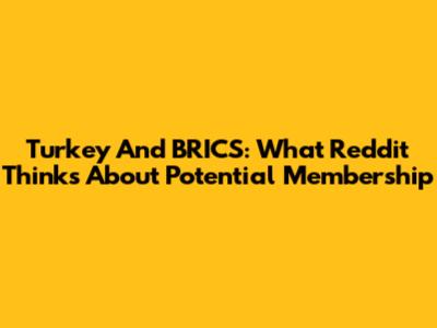 Turkey And BRICS: What Reddit Thinks About Potential Membership