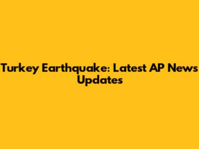 Turkey Earthquake: Latest AP News Updates