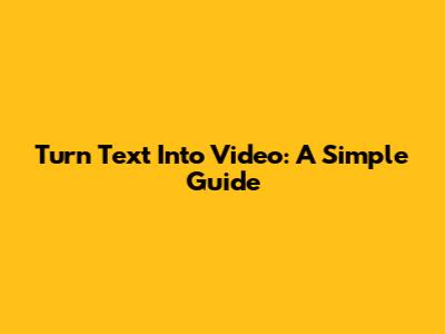 Turn Text Into Video: A Simple Guide