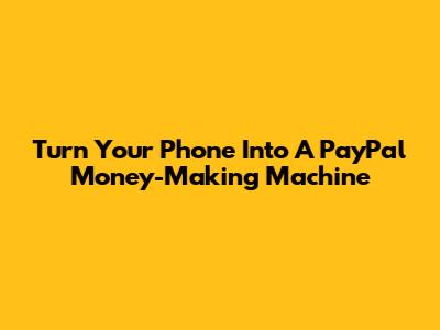 Turn Your Phone Into A PayPal Money-Making Machine