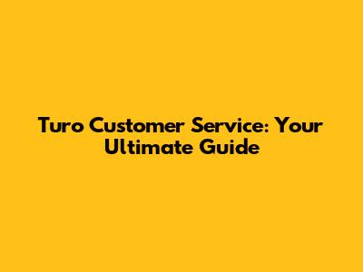 Turo Customer Service: Your Ultimate Guide