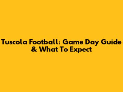 Tuscola Football: Game Day Guide & What To Expect