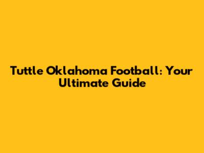 Tuttle Oklahoma Football: Your Ultimate Guide