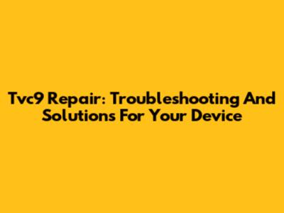 Tvc9 Repair: Troubleshooting And Solutions For Your Device