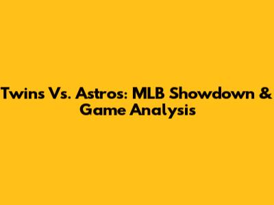 Twins Vs. Astros: MLB Showdown & Game Analysis