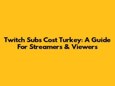 Twitch Subs Cost Turkey: A Guide For Streamers & Viewers