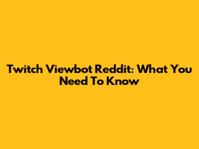 Twitch Viewbot Reddit: What You Need To Know