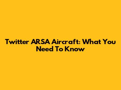 Twitter ARSA Aircraft: What You Need To Know