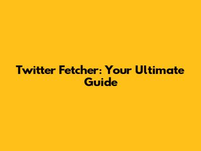 Twitter Fetcher: Your Ultimate Guide