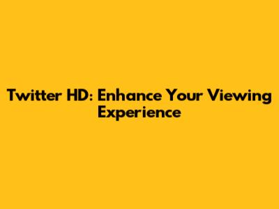 Twitter HD: Enhance Your Viewing Experience