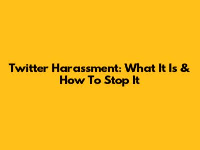 Twitter Harassment: What It Is & How To Stop It