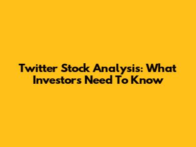 Twitter Stock Analysis: What Investors Need To Know
