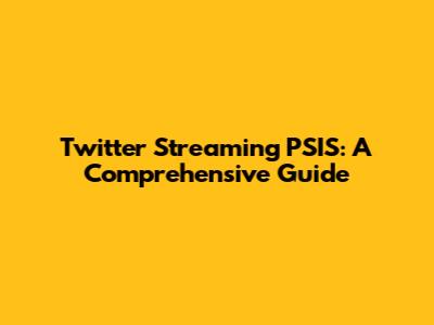 Twitter Streaming PSIS: A Comprehensive Guide