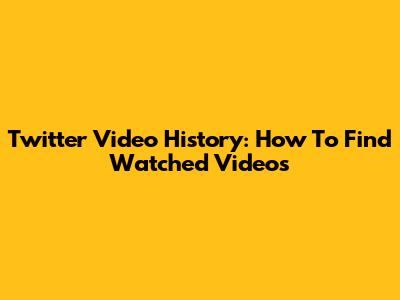 Twitter Video History: How To Find Watched Videos