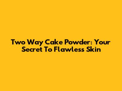 Two Way Cake Powder: Your Secret To Flawless Skin