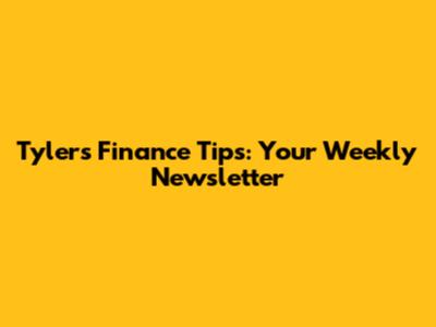 Tyler's Finance Tips: Your Weekly Newsletter