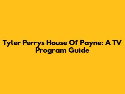 Tyler Perry's House Of Payne: A TV Program Guide