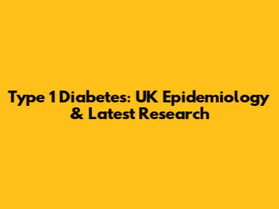 Type 1 Diabetes: UK Epidemiology & Latest Research