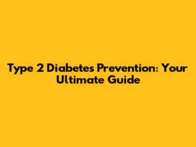 Type 2 Diabetes Prevention: Your Ultimate Guide