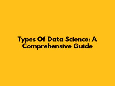 Types Of Data Science: A Comprehensive Guide